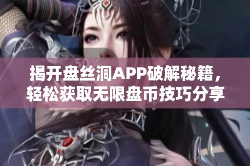 揭开盘丝洞APP破解秘籍，轻松获取无限盘币技巧分享