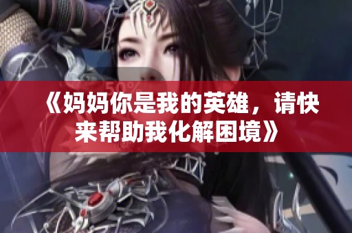 《妈妈你是我的英雄，请快来帮助我化解困境》