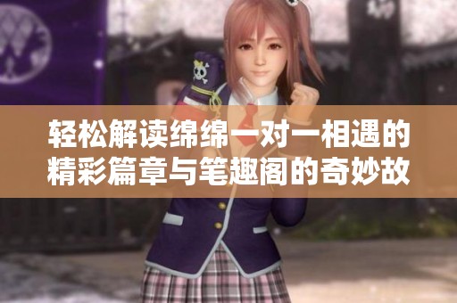 轻松解读绵绵一对一相遇的精彩篇章与笔趣阁的奇妙故事