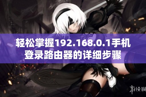 轻松掌握192.168.0.1手机登录路由器的详细步骤