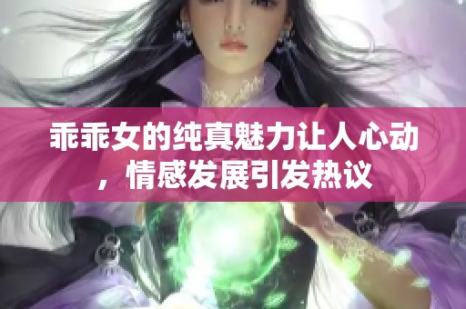 乖乖女的纯真魅力让人心动，情感发展引发热议