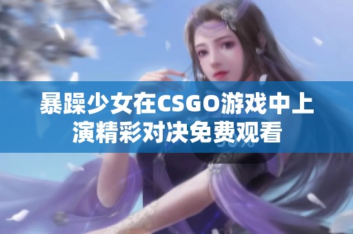 暴躁少女在CSGO游戏中上演精彩对决免费观看