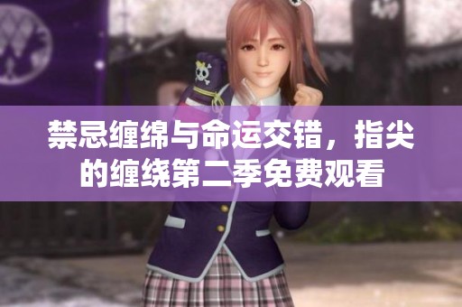 禁忌缠绵与命运交错，指尖的缠绕第二季免费观看