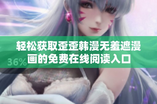 轻松获取歪歪韩漫无羞遮漫画的免费在线阅读入口