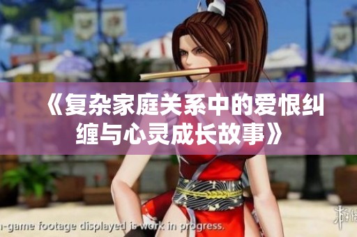 《复杂家庭关系中的爱恨纠缠与心灵成长故事》