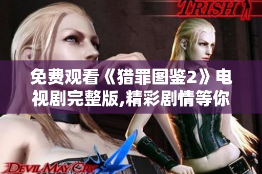 免费观看《猎罪图鉴2》电视剧完整版,精彩剧情等你来体验