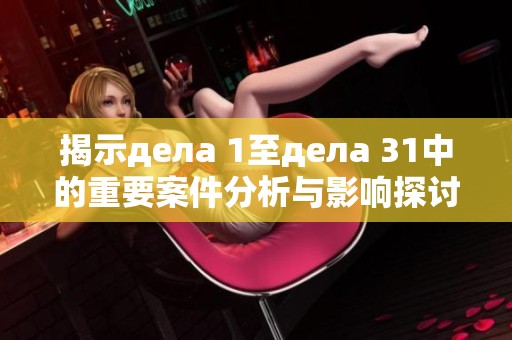 揭示дела 1至дела 31中的重要案件分析与影响探讨