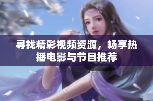 寻找精彩视频资源，畅享热播电影与节目推荐
