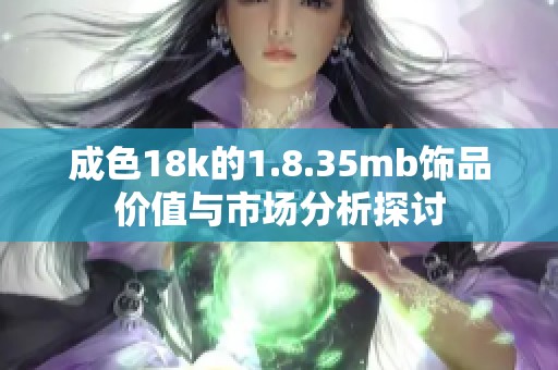 成色18k的1.8.35mb饰品价值与市场分析探讨