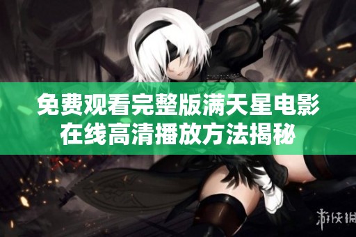 免费观看完整版满天星电影在线高清播放方法揭秘