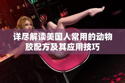 详尽解读美国人常用的动物胶配方及其应用技巧