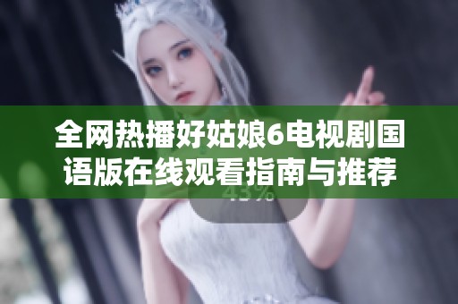 全网热播好姑娘6电视剧国语版在线观看指南与推荐