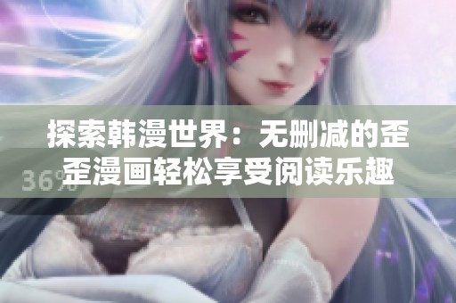 探索韩漫世界：无删减的歪歪漫画轻松享受阅读乐趣