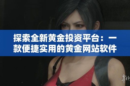 探索全新黄金投资平台：一款便捷实用的黄金网站软件应用推荐