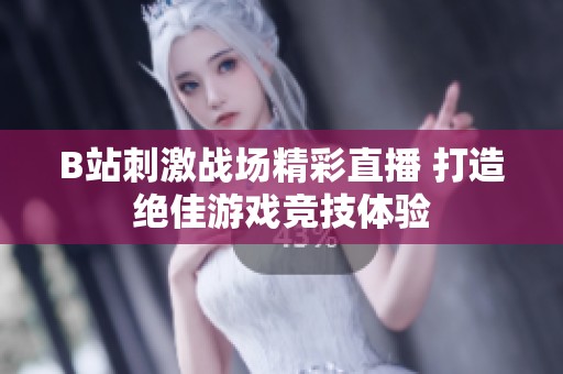 B站刺激战场精彩直播 打造绝佳游戏竞技体验