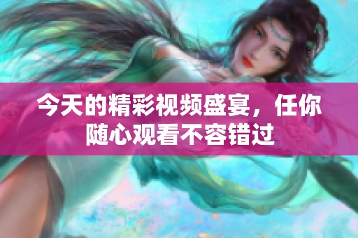 今天的精彩视频盛宴，任你随心观看不容错过