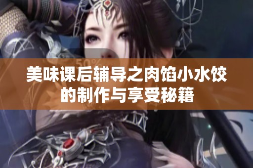 美味课后辅导之肉馅小水饺的制作与享受秘籍