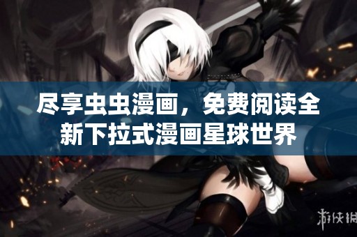 尽享虫虫漫画，免费阅读全新下拉式漫画星球世界