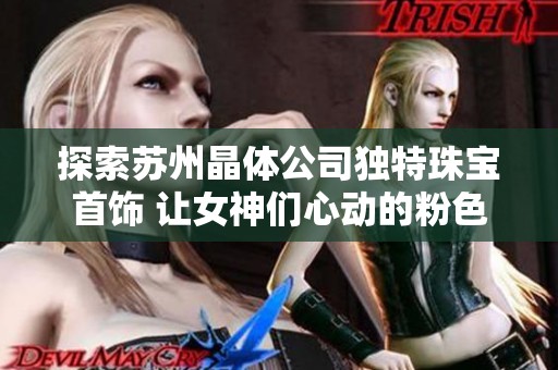 探索苏州晶体公司独特珠宝首饰 让女神们心动的粉色APP推荐