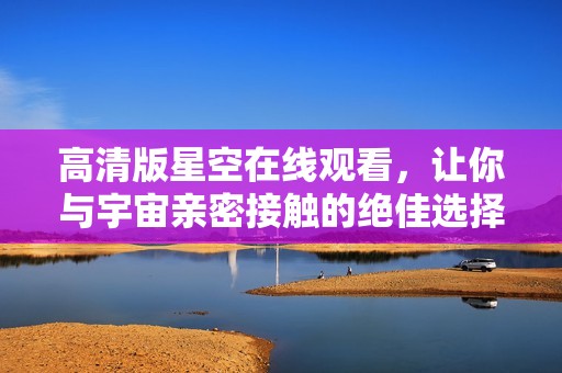 高清版星空在线观看，让你与宇宙亲密接触的绝佳选择