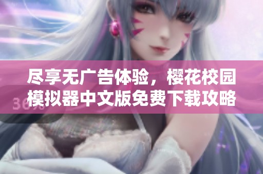 尽享无广告体验，樱花校园模拟器中文版免费下载攻略分享
