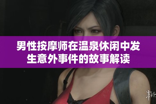 男性按摩师在温泉休闲中发生意外事件的故事解读