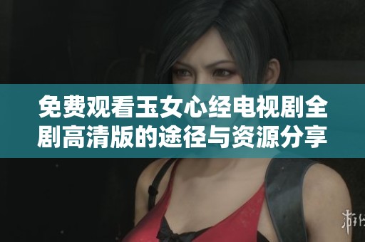 免费观看玉女心经电视剧全剧高清版的途径与资源分享