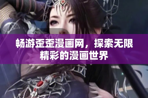畅游歪歪漫画网，探索无限精彩的漫画世界