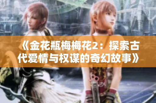 《金花瓶梅梅花2：探索古代爱情与权谋的奇幻故事》