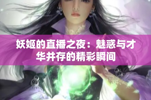 妖姬的直播之夜：魅惑与才华并存的精彩瞬间
