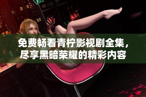 免费畅看青柠影视剧全集，尽享黑暗荣耀的精彩内容