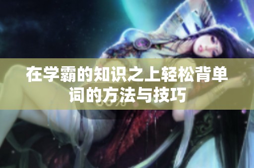 在学霸的知识之上轻松背单词的方法与技巧
