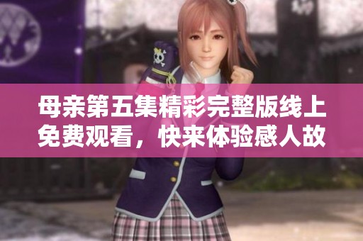 母亲第五集精彩完整版线上免费观看，快来体验感人故事！