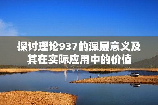 探讨理论937的深层意义及其在实际应用中的价值