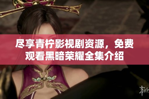 尽享青柠影视剧资源，免费观看黑暗荣耀全集介绍