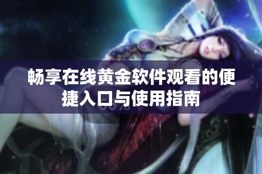 畅享在线黄金软件观看的便捷入口与使用指南