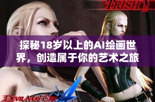 探秘18岁以上的AI绘画世界，创造属于你的艺术之旅
