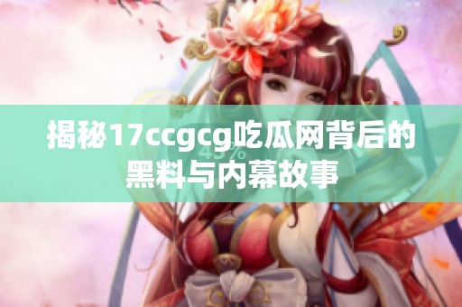 揭秘17ccgcg吃瓜网背后的黑料与内幕故事