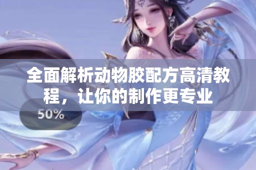 全面解析动物胶配方高清教程，让你的制作更专业