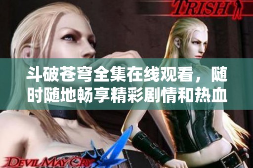 斗破苍穹全集在线观看，随时随地畅享精彩剧情和热血战斗时刻