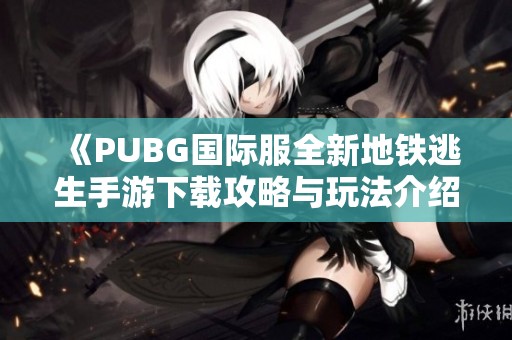 《PUBG国际服全新地铁逃生手游下载攻略与玩法介绍》