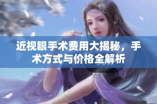 近视眼手术费用大揭秘，手术方式与价格全解析