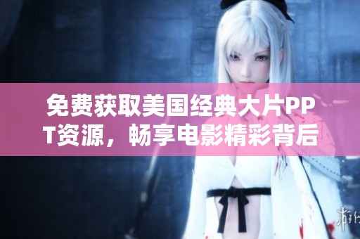 免费获取美国经典大片PPT资源，畅享电影精彩背后故事