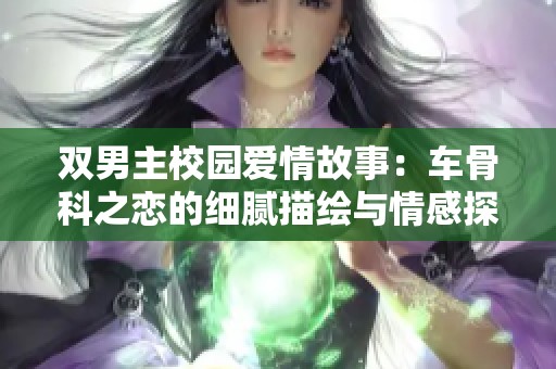 双男主校园爱情故事：车骨科之恋的细腻描绘与情感探索