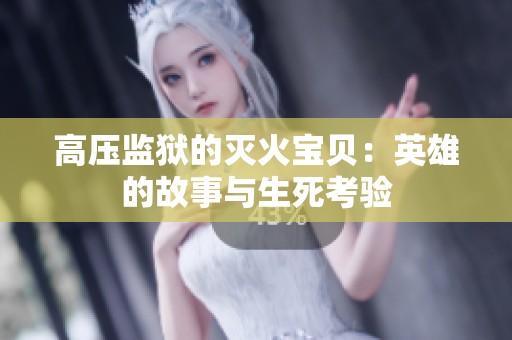 高压监狱的灭火宝贝：英雄的故事与生死考验