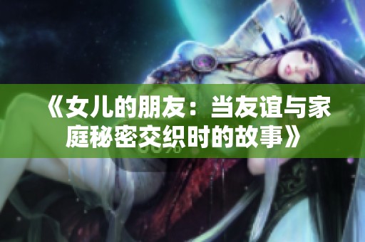 《女儿的朋友：当友谊与家庭秘密交织时的故事》