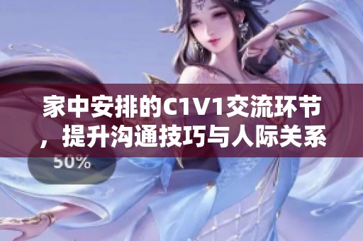 家中安排的C1V1交流环节，提升沟通技巧与人际关系建设