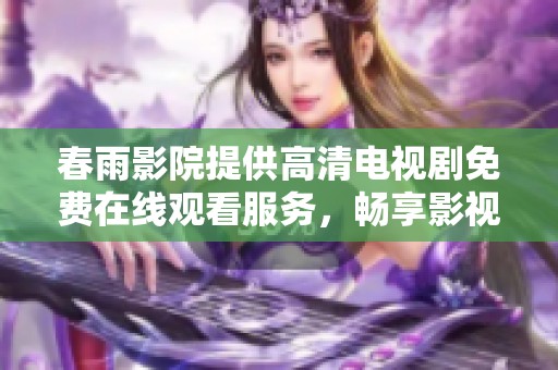 春雨影院提供高清电视剧免费在线观看服务，畅享影视乐趣