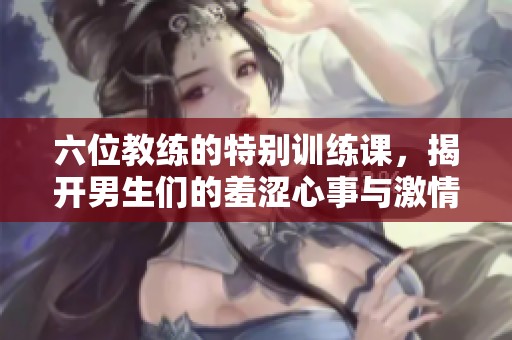 六位教练的特别训练课，揭开男生们的羞涩心事与激情探索