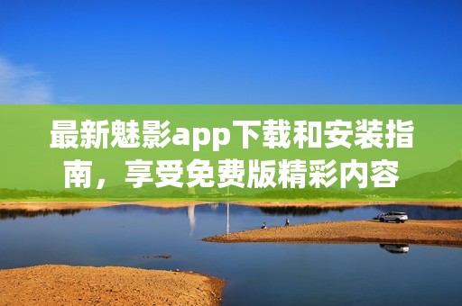 最新魅影app下载和安装指南，享受免费版精彩内容